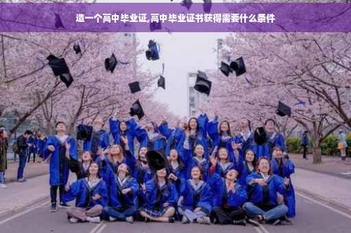 造一个高中毕业证,高中毕业证书获得需要什么条件