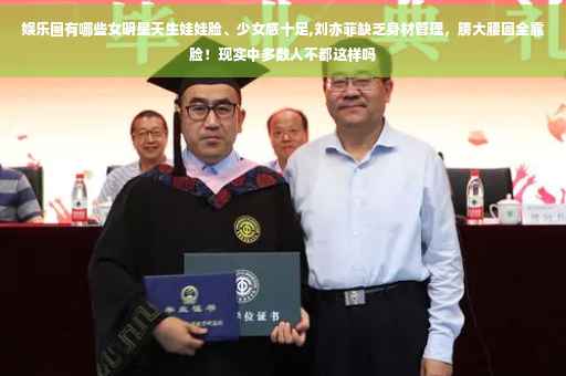 娱乐圈有哪些女明星天生娃娃脸、少女感十足,刘亦菲缺乏身材管理，膀大腰圆全靠脸！现实中多数人不都这样吗