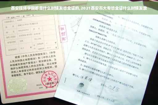 西安技师学院都是什么时候发毕业证的,2021西安市大专毕业证什么时候发放