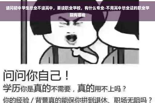 请问初中学生毕业不读高中，要读职业学校，有什么专业-不用高中毕业证的职业学院有哪些