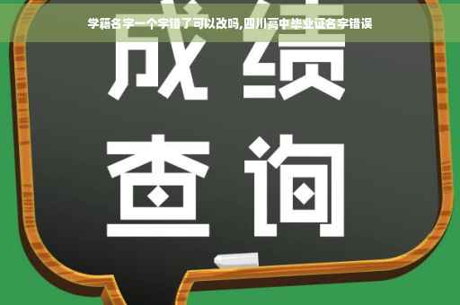 学籍名字一个字错了可以改吗,四川高中毕业证名字错误