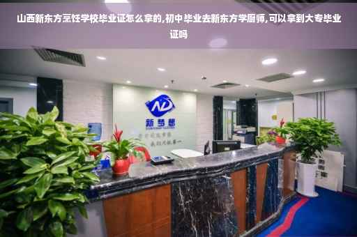 山西新东方烹饪学校毕业证怎么拿的,初中毕业去新东方学厨师,可以拿到大专毕业证吗