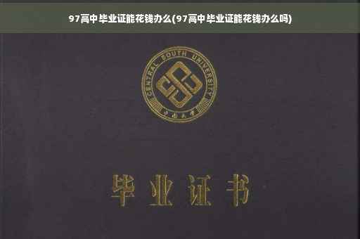 97高中毕业证能花钱办么(97高中毕业证能花钱办么吗)