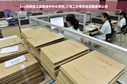 3+2高级技工证相当于什么学历,三加二大专毕业证国家承认吗