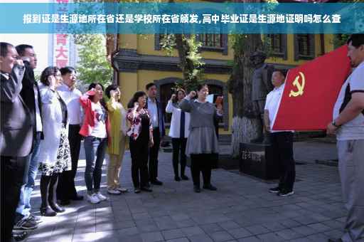 报到证是生源地所在省还是学校所在省颁发,高中毕业证是生源地证明吗怎么查 报到证是生源地所在省还是学校所在省颁发,高中毕业证是生源地证明吗怎么查