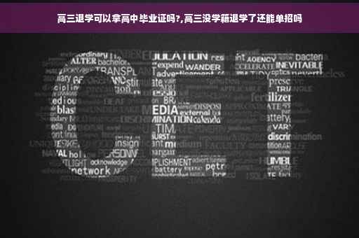 高三退学可以拿高中毕业证吗?,高三没学籍退学了还能单招吗