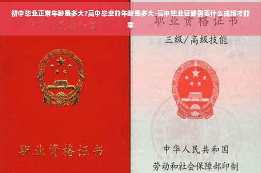 初中毕业正常年龄是多大?高中毕业的年龄是多大-高中毕业证都需要什么成绩才能拿