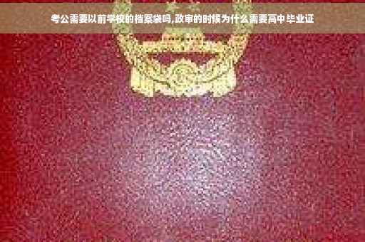 考公需要以前学校的档案袋吗,政审的时候为什么需要高中毕业证