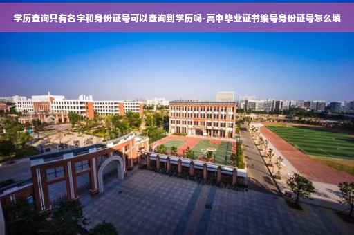 学历查询只有名字和身份证号可以查询到学历吗-高中毕业证书编号身份证号怎么填