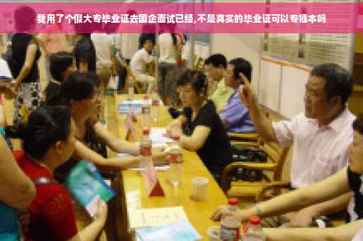 我用了个假大专毕业证去国企面试已经,不是真实的毕业证可以专插本吗