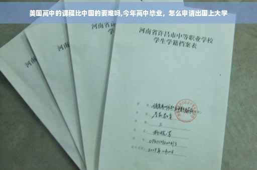 美国高中的课程比中国的要难吗,今年高中毕业，怎么申请出国上大学