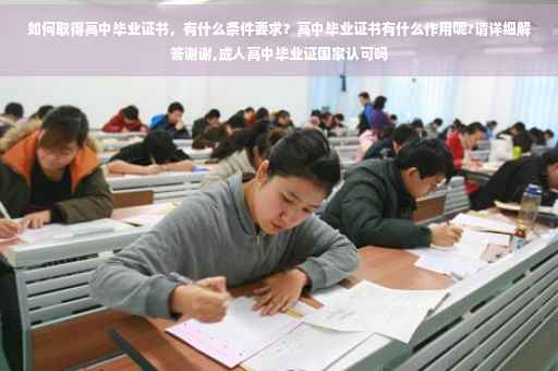 如何取得高中毕业证书，有什么条件要求？高中毕业证书有什么作用呢?请详细解答谢谢,成人高中毕业证国家认可吗