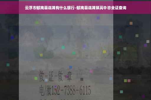 云浮市郁南县连滩有什么银行-郁南县连滩镇高中毕业证查询