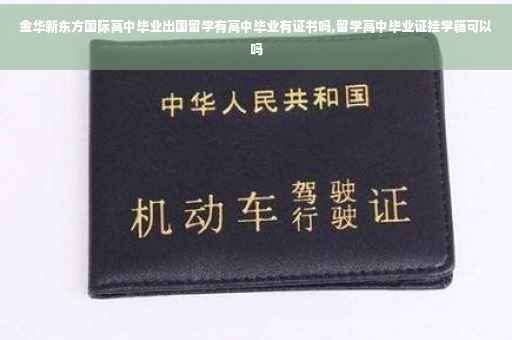 金华新东方国际高中毕业出国留学有高中毕业有证书吗,留学高中毕业证挂学籍可以吗