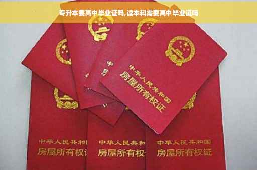 专升本要高中毕业证吗,读本科需要高中毕业证吗