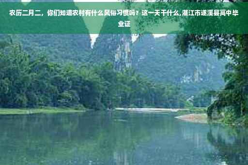 农历二月二，你们知道农村有什么风俗习惯吗？这一天干什么,湛江市遂溪县高中毕业证