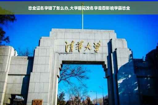 毕业证名字错了怎么办,大学期间改名字是否影响学籍毕业