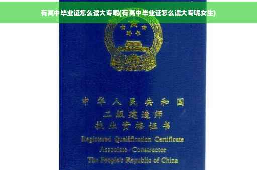 有高中毕业证怎么读大专呢(有高中毕业证怎么读大专呢女生)