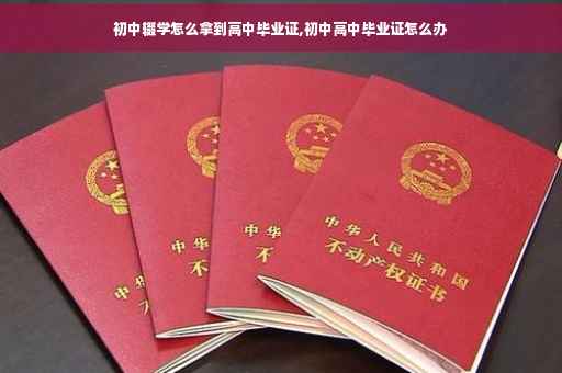 初中辍学怎么拿到高中毕业证,初中高中毕业证怎么办