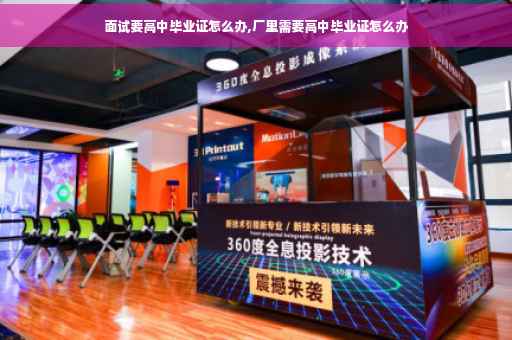 面试要高中毕业证怎么办,厂里需要高中毕业证怎么办 面试要高中毕业证怎么办,厂里需要高中毕业证怎么办