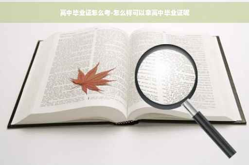 高中毕业证怎么考-怎么样可以拿高中毕业证呢