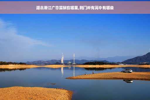 湖北潜江广华监狱在哪里,荆门所有高中有哪些