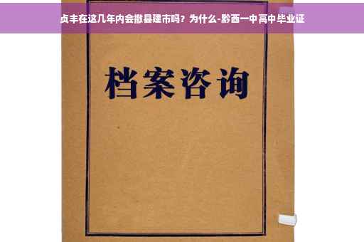 贞丰在这几年内会撤县建市吗？为什么-黔西一中高中毕业证
