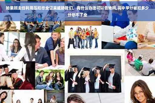 如果班主任利用压扣毕业证来威胁我们，有什么办法可以告她吗,高中学分被扣多少分毕不了业
