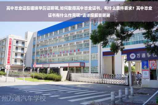 高中毕业证在哪填学历证明呢,如何取得高中毕业证书，有什么条件要求？高中毕业证书有什么作用呢?请详细解答谢谢
