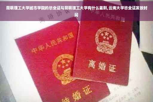 昆明理工大学城市学院的毕业证与昆明理工大学有什么差别,云南大学毕业证发放时间