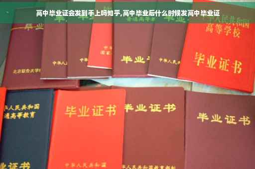 高中毕业证会发到手上吗知乎,高中毕业后什么时候发高中毕业证