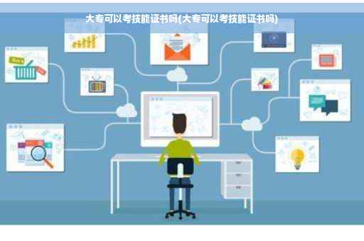 大专可以考技能证书吗(大专可以考技能证书吗)