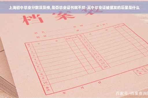 上海初中毕业分数没及格,是否毕业证书就不给-高中毕业证被缓发的后果是什么