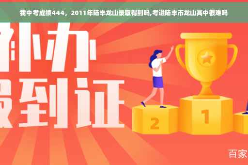 我中考成绩444，2011年陆丰龙山录取得到吗,考进陆丰市龙山高中很难吗