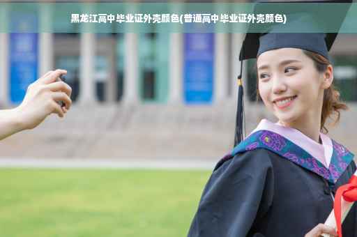 黑龙江高中毕业证外壳颜色(普通高中毕业证外壳颜色)