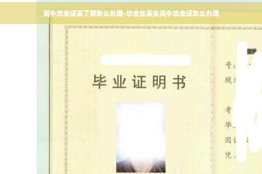 高中毕业证丢了要怎么处理-毕业生丢失高中毕业证怎么办理