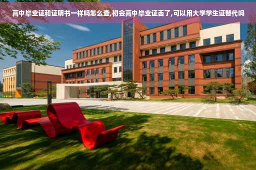 高中毕业证和证明书一样吗怎么查,初会高中毕业证丢了,可以用大学学生证替代吗