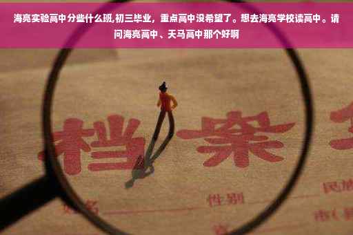 海亮实验高中分些什么班,初三毕业，重点高中没希望了。想去海亮学校读高中。请问海亮高中、天马高中那个好啊
