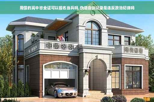 用假的高中毕业证可以报名当兵吗,伪造会议记录是违反政治纪律吗 用假的高中毕业证可以报名当兵吗,伪造会议记录是违反政治纪律吗