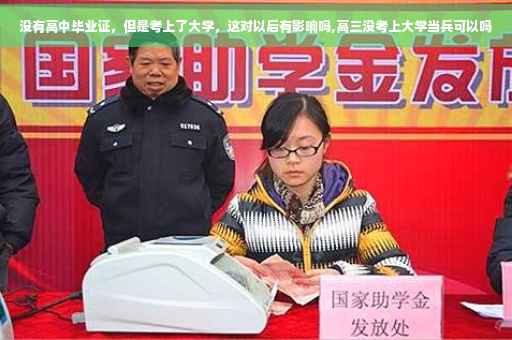 没有高中毕业证，但是考上了大学，这对以后有影响吗,高三没考上大学当兵可以吗