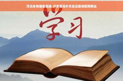 河北省有哪些县城-卢龙县高中毕业证查询官网网址