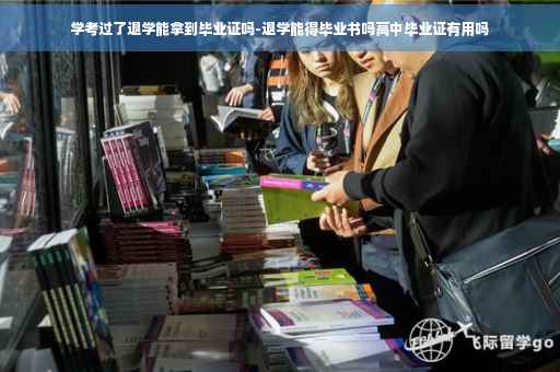 学考过了退学能拿到毕业证吗-退学能得毕业书吗高中毕业证有用吗