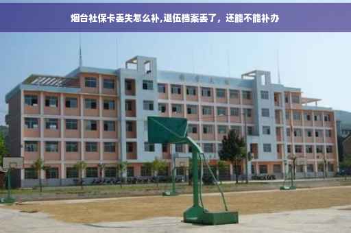 烟台社保卡丢失怎么补,退伍档案丢了，还能不能补办