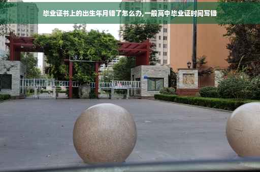 毕业证书上的出生年月错了怎么办,一般高中毕业证时间写错
