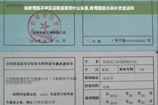 在教育局开学历证明需要带什么东西,教育局能办高中毕业证吗