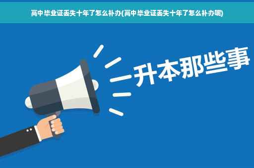 高中毕业证丢失十年了怎么补办(高中毕业证丢失十年了怎么补办呢)