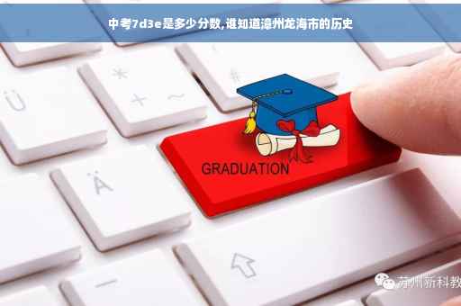 中考7d3e是多少分数,谁知道漳州龙海市的历史