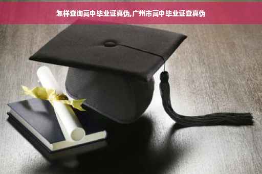 怎样查询高中毕业证真伪,广州市高中毕业证查真伪