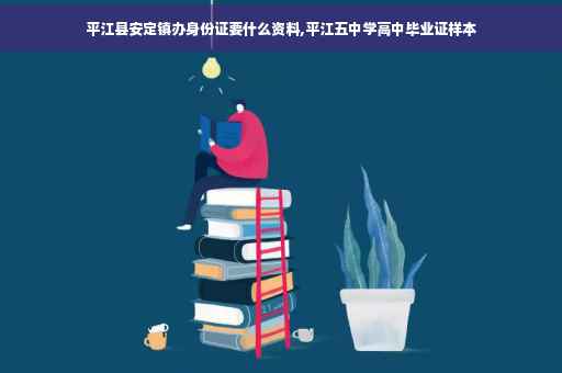 平江县安定镇办身份证要什么资料,平江五中学高中毕业证样本