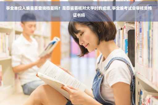 事业单位入编需要查询档案吗？是否需要核对大学时的成绩,事业编考试会审核资格证书吗